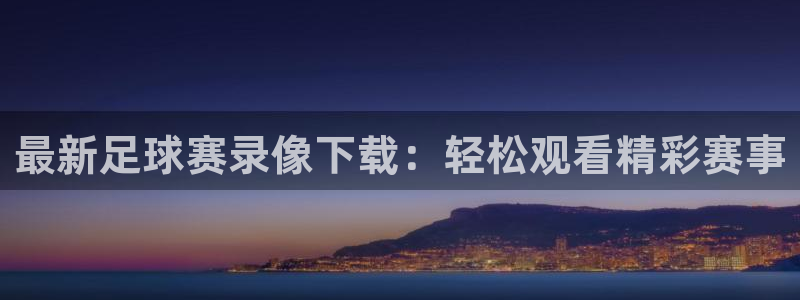 最新足球赛录像下载：轻松观看精彩赛事