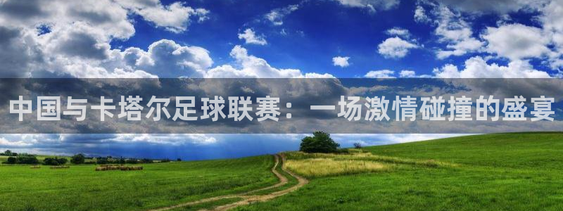中国与卡塔尔足球联赛：一场激情碰撞的盛宴