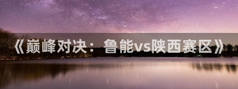  《巅峰对决：鲁能vs陕西赛区》