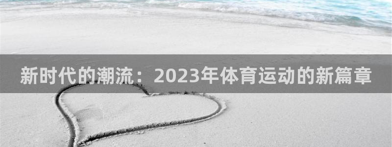 678体育app：新时代的潮流：2023年体育运动的新篇章