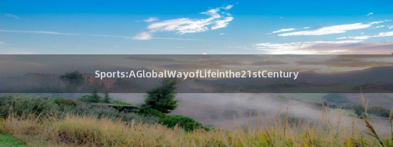 678体育知识：Sports:AGlobalWayofLifeinthe21stCentury