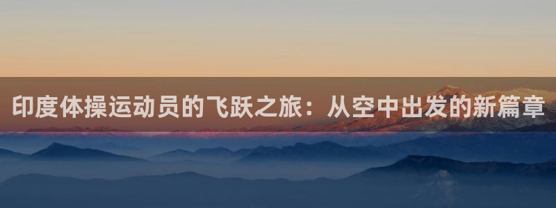 678体育知识：印度体操运动员的飞跃之旅：从空中出发的新篇章