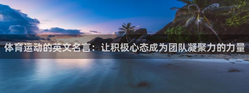 678体育app：体育运动的英文名言：让积极心态成为团队凝聚力的力量