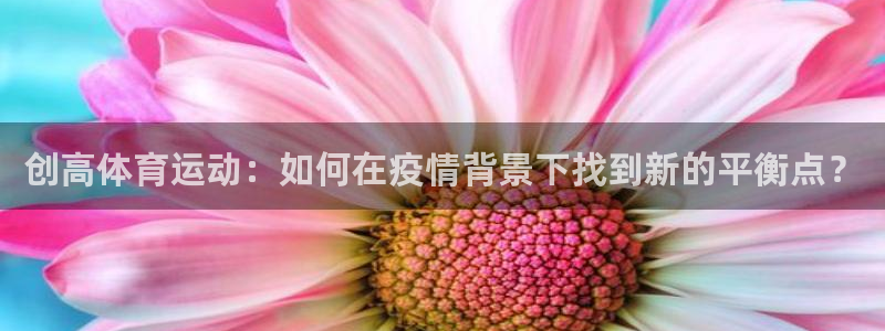 678体育：创高体育运动：如何在疫情背景下找到新的平衡点？