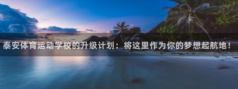 皇冠678体育：泰安体育运动学校的升级计划：将这里作为你的梦想起航地！