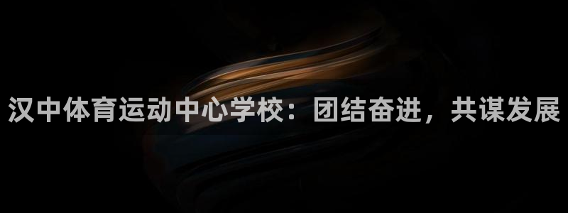 678体育知识：汉中体育运动中心学校：团结奋进，共谋发展