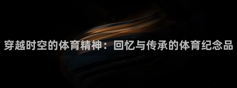 678体育知识：穿越时空的体育精神：回忆与传承的体育纪念品