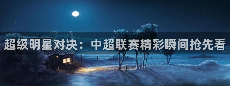 超级明星对决：中超联赛精彩瞬间抢先看