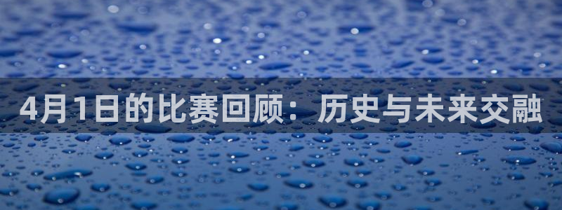  4月1日的比赛回顾：历史与未来交融